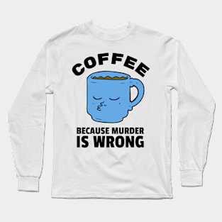 Coffee Because murder is wrong Long Sleeve T-Shirt